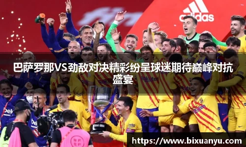 巴萨罗那VS劲敌对决精彩纷呈球迷期待巅峰对抗盛宴